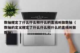 数轴规定了什么什么和什么的直线叫做数轴（数轴的定义规定了什么什么和什么的直线叫做数轴）