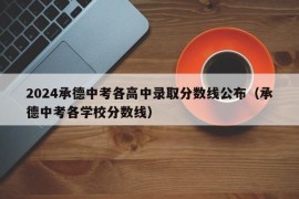 2024承德中考各高中录取分数线公布（承德中考各学校分数线）