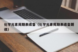 化学元素周期表读音（化学元素周期表读音朗读）