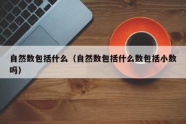 自然数包括什么（自然数包括什么数包括小数吗）