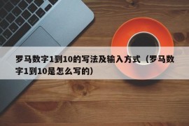 罗马数字1到10的写法及输入方式（罗马数字1到10是怎么写的）