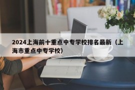 2024上海前十重点中专学校排名最新（上海市重点中专学校）