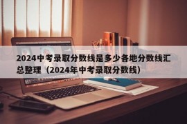 2024中考录取分数线是多少各地分数线汇总整理（2024年中考录取分数线）