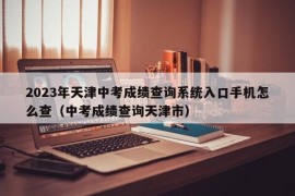 2023年天津中考成绩查询系统入口手机怎么查（中考成绩查询天津市）