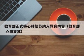 教育部正式将心肺复苏纳入教育内容（教育部 心肺复苏）