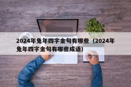 2024年兔年四字金句有哪些（2024年兔年四字金句有哪些成语）