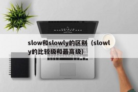 slow和slowly的区别（slowly的比较级和最高级）