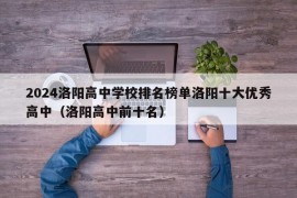 2024洛阳高中学校排名榜单洛阳十大优秀高中（洛阳高中前十名）