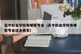 高中职业学校有哪些专业（高中职业学校有哪些专业适合男生）