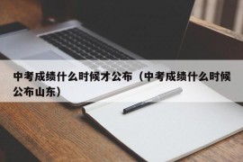 中考成绩什么时候才公布（中考成绩什么时候公布山东）