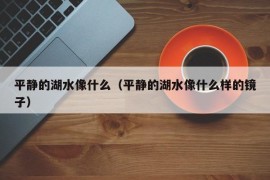 平静的湖水像什么（平静的湖水像什么样的镜子）