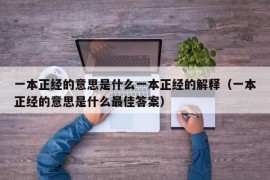 一本正经的意思是什么一本正经的解释（一本正经的意思是什么最佳答案）