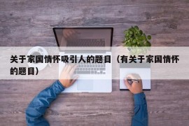 关于家国情怀吸引人的题目（有关于家国情怀的题目）