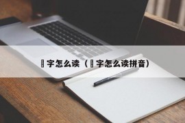 堃字怎么读（堃字怎么读拼音）