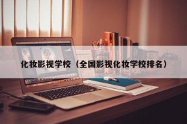 化妆影视学校（全国影视化妆学校排名）