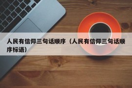 人民有信仰三句话顺序（人民有信仰三句话顺序标语）