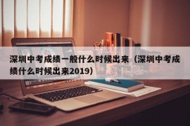 深圳中考成绩一般什么时候出来（深圳中考成绩什么时候出来2019）