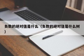 负数的绝对值是什么（负数的绝对值是什么树）