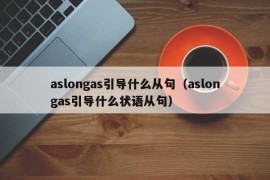 aslongas引导什么从句（aslongas引导什么状语从句）