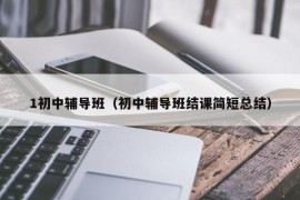 1初中辅导班（初中辅导班结课简短总结）