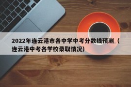 2022年连云港市各中学中考分数线预测（连云港中考各学校录取情况）