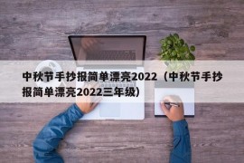 中秋节手抄报简单漂亮2022（中秋节手抄报简单漂亮2022三年级）