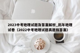 2023中考地理试题及答案解析_历年地理试卷（2022中考地理试题真题和答案）