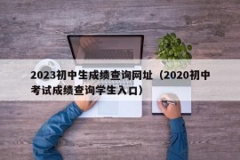 2023初中生成绩查询网址（2020初中考试成绩查询学生入口）