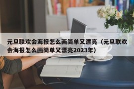 元旦联欢会海报怎么画简单又漂亮（元旦联欢会海报怎么画简单又漂亮2023年）