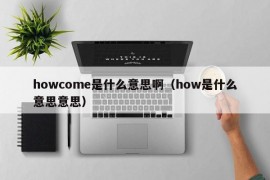 howcome是什么意思啊（how是什么意思意思）