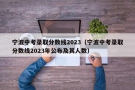 宁波中考录取分数线2023（宁波中考录取分数线2023年公布及其人数）