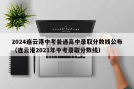 2024连云港中考普通高中录取分数线公布（连云港2021年中考录取分数线）