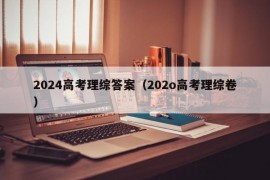 2024高考理综答案（202o高考理综卷）
