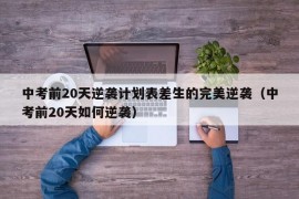 中考前20天逆袭计划表差生的完美逆袭（中考前20天如何逆袭）