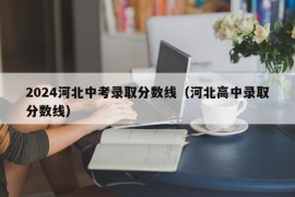 2024河北中考录取分数线（河北高中录取分数线）