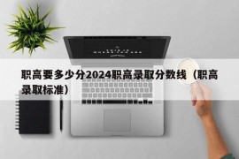 职高要多少分2024职高录取分数线（职高录取标准）