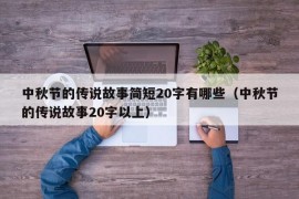 中秋节的传说故事简短20字有哪些（中秋节的传说故事20字以上）