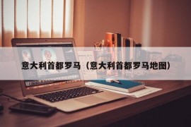 意大利首都罗马（意大利首都罗马地图）
