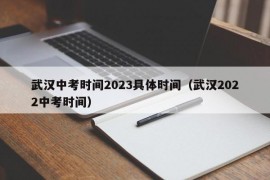 武汉中考时间2023具体时间（武汉2022中考时间）