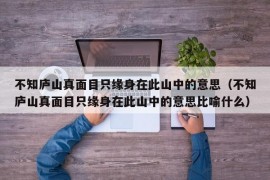 不知庐山真面目只缘身在此山中的意思（不知庐山真面目只缘身在此山中的意思比喻什么）