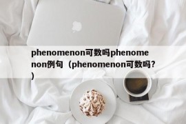 phenomenon可数吗phenomenon例句（phenomenon可数吗?）