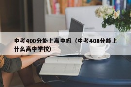 中考400分能上高中吗（中考400分能上什么高中学校）