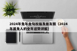 2024年兔年金句祝福发朋友圈（2024年属兔人的全年运势详解）