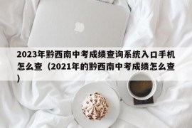 2023年黔西南中考成绩查询系统入口手机怎么查（2021年的黔西南中考成绩怎么查）