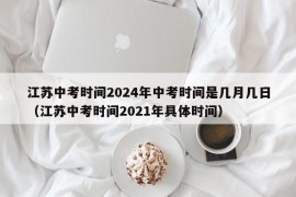 江苏中考时间2024年中考时间是几月几日（江苏中考时间2021年具体时间）