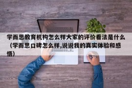 学而思教育机构怎么样大家的评价看法是什么（学而思口碑怎么样,说说我的真实体验和感悟）