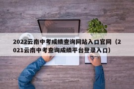 2022云南中考成绩查询网站入口官网（2021云南中考查询成绩平台登录入口）