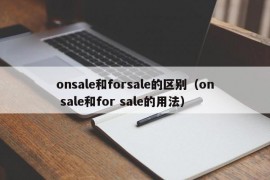 onsale和forsale的区别（on sale和for sale的用法）