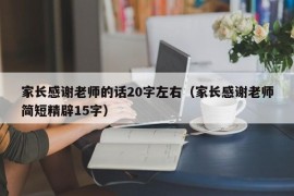 家长感谢老师的话20字左右（家长感谢老师简短精辟15字）