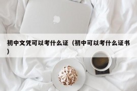 初中文凭可以考什么证（初中可以考什么证书）